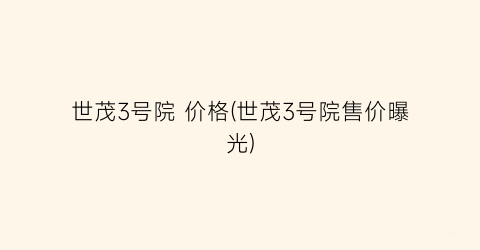 世茂3号院 价格(世茂3号院售价曝光)